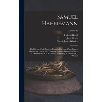 Samuel Hahnemann; His Life and Work, Based on Recently Discovered State Papers, Documents, Letters, Etc. Translated From the German by Marie L. Wheeler and W.H.R. Grundy. Edited by J.H. Clarke & F.J.