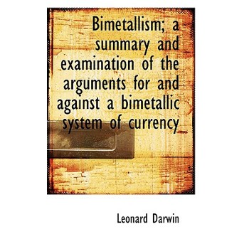 Bimetallism; A Summary and Examination of the Arguments for and Against a Bimetallic System of Curre