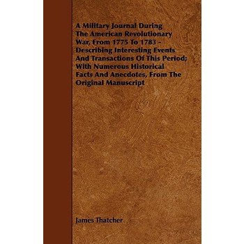A Military Journal During the American Revolutionary War, from 1775 to 1783 - Describing Interesting Events and Transactions of This Period; With Nu