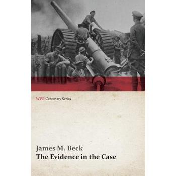 The Evidence in the Case - A Discussion of the Moral Responsibility for the War of 1914, as Disclosed by the Diplomatic Records of England, Germany, Russia, France, Austria, Italy and Belgium (WWI Cen
