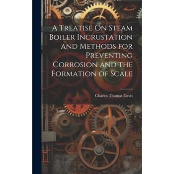 A Treatise On Steam Boiler Incrustation and Methods for Preventing Corrosion and the Formation of Scale