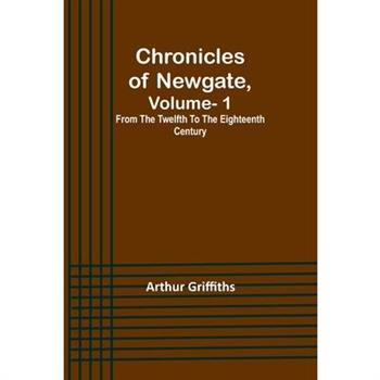 Chronicles of Newgate, Vol. 1; From the twelfth to the eighteenth century