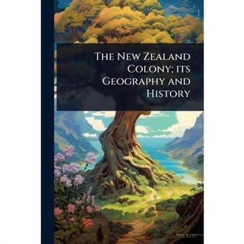 The New Zealand Colony; its Geography and History