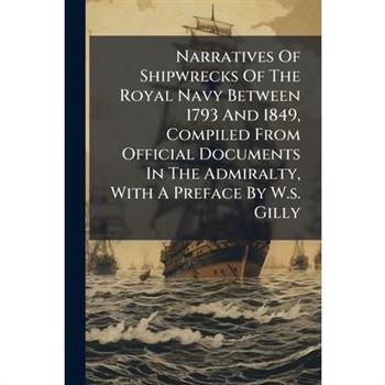Narratives Of Shipwrecks Of The Royal Navy Between 1793 And 1849, Compiled From Official Documents In The Admiralty, With A Preface By W.s. Gilly