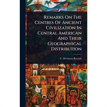 Remarks On The Centres Of Ancient Civilization In Central American And Their Geographical Distribution