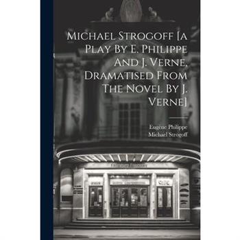 Michael Strogoff [a Play By E. Philippe And J. Verne, Dramatised From The Novel By J. Verne]