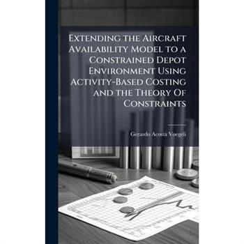 Extending the Aircraft Availability Model to a Constrained Depot Environment Using Activity-Based Costing and the Theory Of Constraints