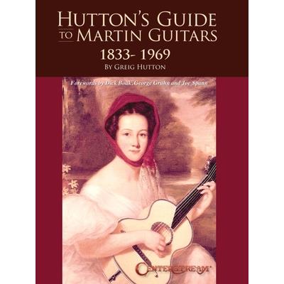 Hutton’s Guide to Martin Guitars: 1833-1969 - By Greig Hutton with Forewords by Dick Boak, George Gruhn, and Joe Spann