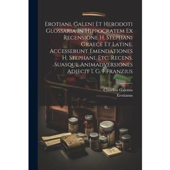 Erotiani, Galeni Et Herodoti Glossaria In Hippocratem Ex Recensione H. Stephani Graece Et Latine. Accesserunt Emendationes H. Stephani, Etc. Recens. Suasque Animadversiones Adiecit I. G. F.franzius