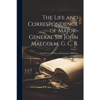 The Life and Correspondence of Major-General Sir John Malcolm, G. C. B.