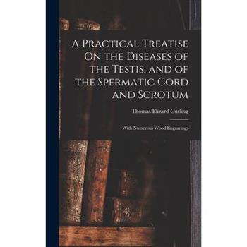 A Practical Treatise On the Diseases of the Testis, and of the Spermatic Cord and Scrotum
