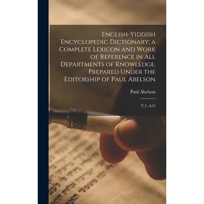 English-Yiddish Encyclopedic Dictionary; a Complete Lexicon and Work of Reference in all Departments of Knowledge. Prepared Under the Editorship of Paul Abelson