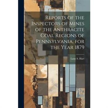 Reports of the Inspectors of Mines of the Anthracite Coal Regions of Pennsylvania, for the Year 1879
