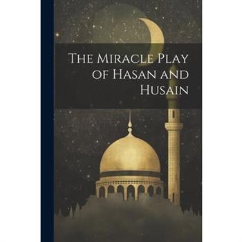 The Miracle Play of Hasan and Husain The Miracle Play of Hasan and Husain