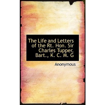 The Life and Letters of the Rt. Hon. Sir Charles Tupper, Bart., K. C. M. G