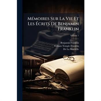 Memoires Sur La Vie Et Les Crits de Benjamin Franklin, Volume 1