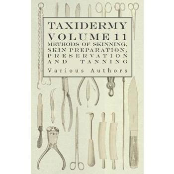 Taxidermy Vol. 11 Skins - Outlining the Various Methods of Skinning, Skin Preparation, Preservation and Tanning
