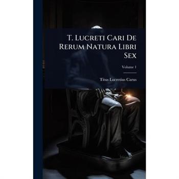 T. Lucreti Cari De Rerum Natura Libri Sex