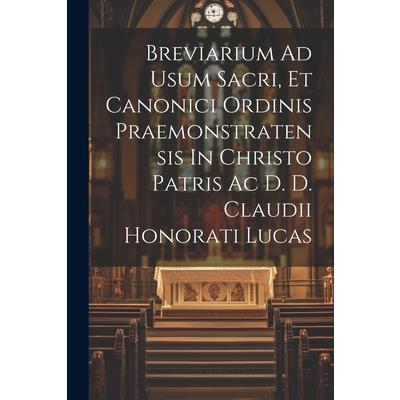 Breviarium Ad Usum Sacri, Et Canonici Ordinis Praemonstratensis In Christo Patris Ac D. D. Claudii Honorati Lucas