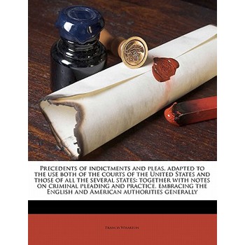 Precedents of Indictments and Pleas, Adapted to the Use Both of the Courts of the United States and Those of All the Several States