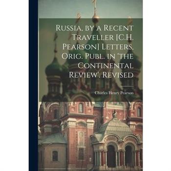 Russia, by a Recent Traveller [C.H. Pearson] Letters, Orig. Publ. in ’the Continental Review’. Revised
