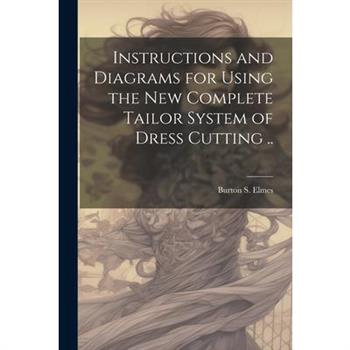 Instructions and Diagrams for Using the new Complete Tailor System of Dress Cutting ..