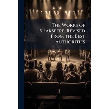 The Works of Shakspere, Revised From the Best Authorities