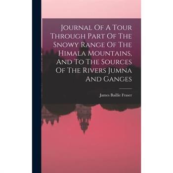 Journal Of A Tour Through Part Of The Snowy Range Of The Himala Mountains, And To The Sources Of The Rivers Jumna And Ganges