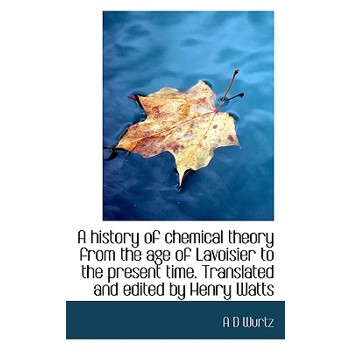 A History of Chemical Theory from the Age of Lavoisier to the Present Time. Translated and Edited by