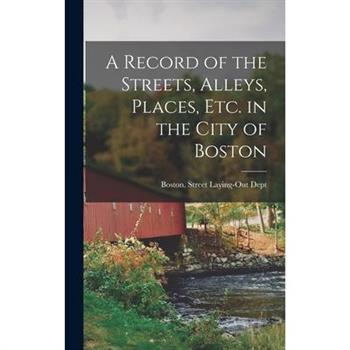 A Record of the Streets, Alleys, Places, Etc. in the City of Boston