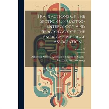 Transactions Of The Section On Gastro-enterology And Proctology Of The American Medical Association ...; Volume 72