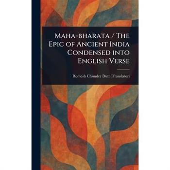 Maha-bharata / The Epic of Ancient India Condensed Into English Verse