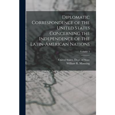 Diplomatic Correspondence of the United States Concerning the Independence of the Latin-American Nations; Volume 3