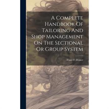 A Complete Handbook Of Tailoring And Shop Management On The Sectional Or Group System