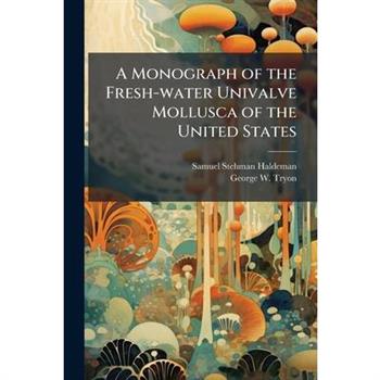 A Monograph of the Fresh-water Univalve Mollusca of the United States