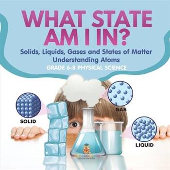 What State am I In? Solids, Liquids, Gases and States of Matter Understanding Atoms Grade 6-8 Physical Science