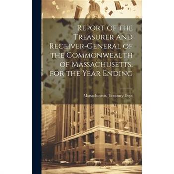 Report of the Treasurer and Receiver-General of the Commonwealth of Massachusetts, for the Year Ending