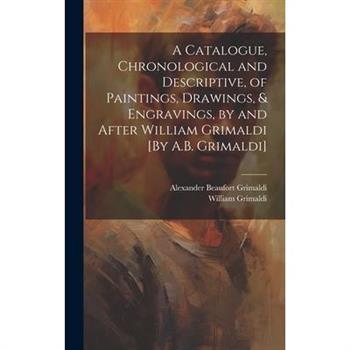 A Catalogue, Chronological and Descriptive, of Paintings, Drawings, & Engravings, by and After William Grimaldi [By A.B. Grimaldi]
