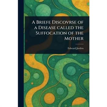 A Briefe Discovrse of a Disease Called the Suffocation of the Mother