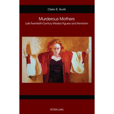 Murderous Mothers; Late Twentieth-Century Medea Figures and Feminism