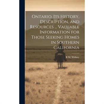 Ontario. Its History, Description, and Resources ... Valuable Information for Those Seeking Homes in Southern California