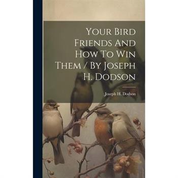 Your Bird Friends And How To Win Them / By Joseph H. Dodson