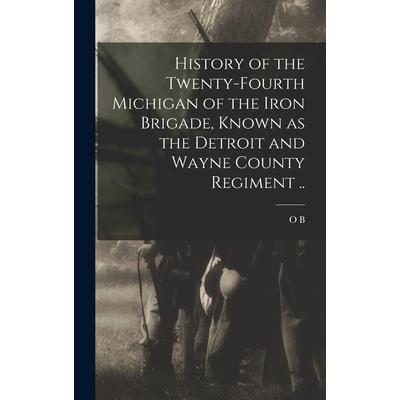 History of the Twenty-fourth Michigan of the Iron Brigade, Known as the Detroit and Wayne County Regiment ..
