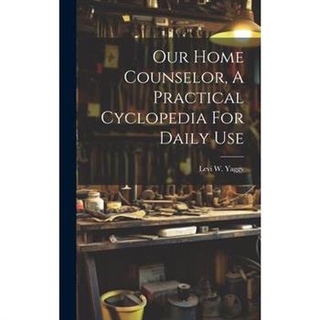 Our Home Counselor, A Practical Cyclopedia For Daily Use