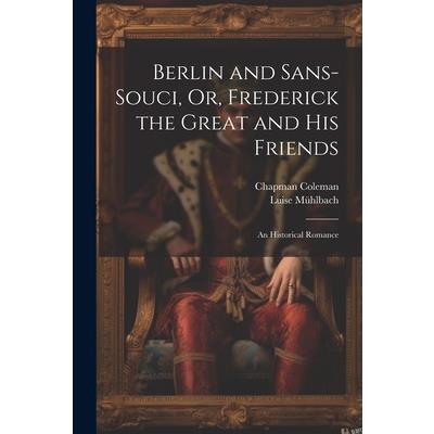 Berlin and Sans-Souci, Or, Frederick the Great and His Friends