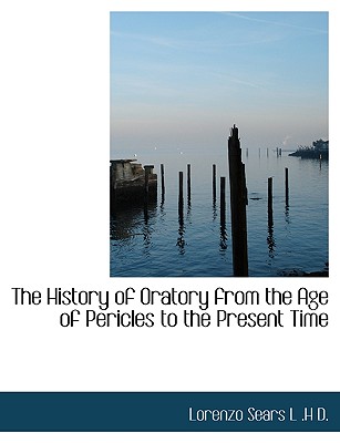 The History of Oratory from the Age of Pericles to the Present Time