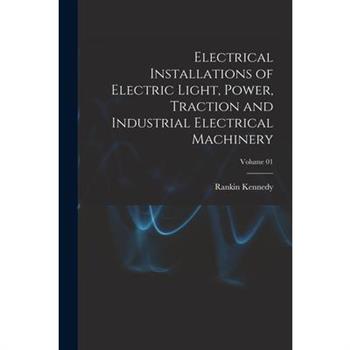 Electrical Installations of Electric Light, Power, Traction and Industrial Electrical Machinery; Volume 01
