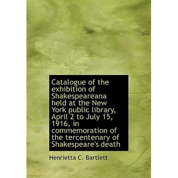 Catalogue of the Exhibition of Shakespeareana Held at the New York Public Library, April 2 to July 1