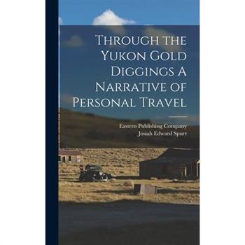 Through the Yukon Gold Diggings A Narrative of Personal Travel