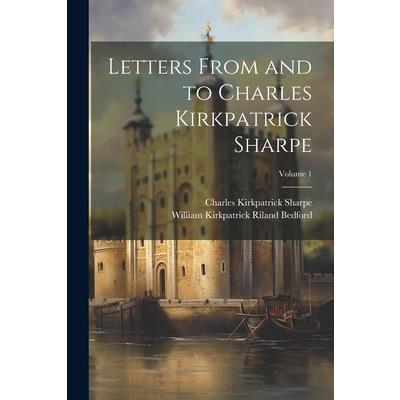 Letters From and to Charles Kirkpatrick Sharpe; Volume 1